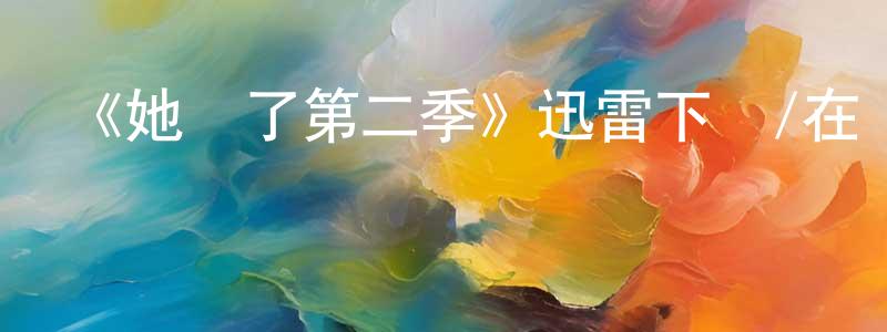 《她來了第二季》迅雷下載/在線觀看-都市情感-美劇天堂 曹建成的blog